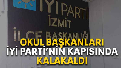 Okul başkanları İYİ Parti’nin kapısında kalakaldı